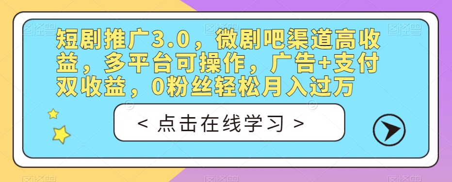 短剧推广3.0，微剧吧渠道高收益，多平台可操作，广告+支付双收益，0粉丝轻松月入过万【揭秘】-甬战资源库