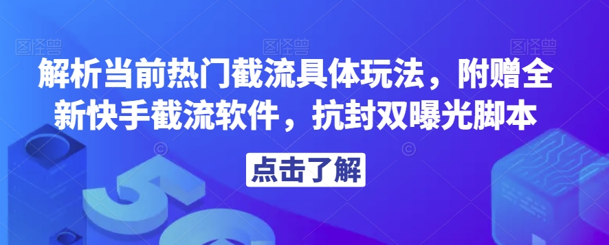 解析当前热门截流具体玩法，附赠全新快手截流软件，抗封双曝光脚本【揭秘】-甬战资源库