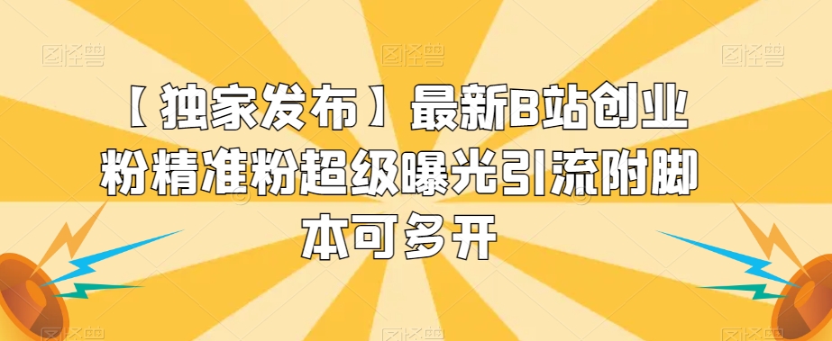 【独家发布】最新B站创业粉精准粉超级曝光引流附脚本可多开【揭秘】-甬战资源库
