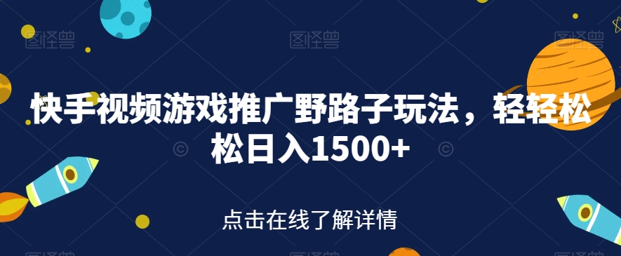 快手视频游戏推广野路子玩法，轻轻松松日入1500+【揭秘】-甬战资源库