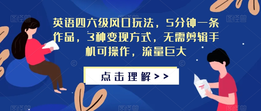 英语四六级风口玩法，5分钟一条作品，3种变现方式，无需剪辑手机可操作，流量巨大【揭秘】-甬战资源库