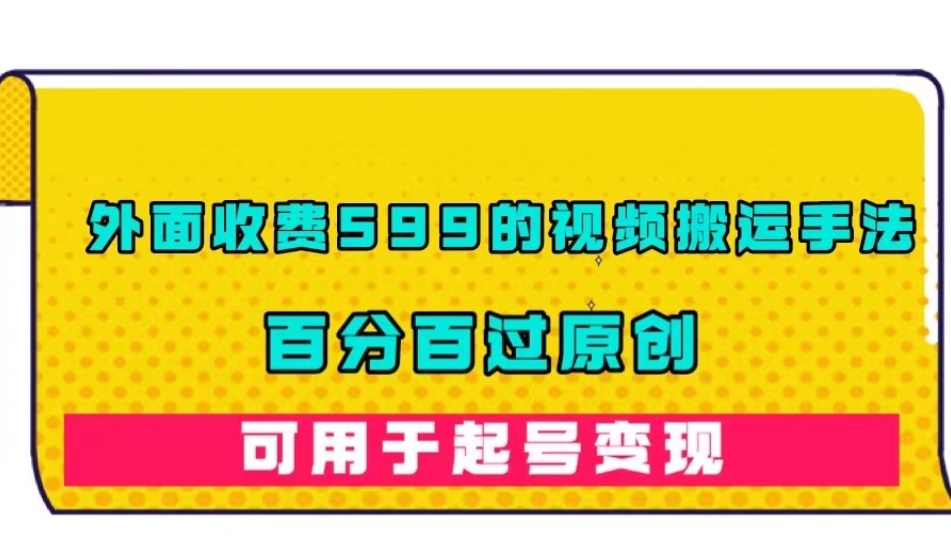 外面收费599的视频搬运手法，百分百过原创，可用起号变现【揭秘】-甬战资源库