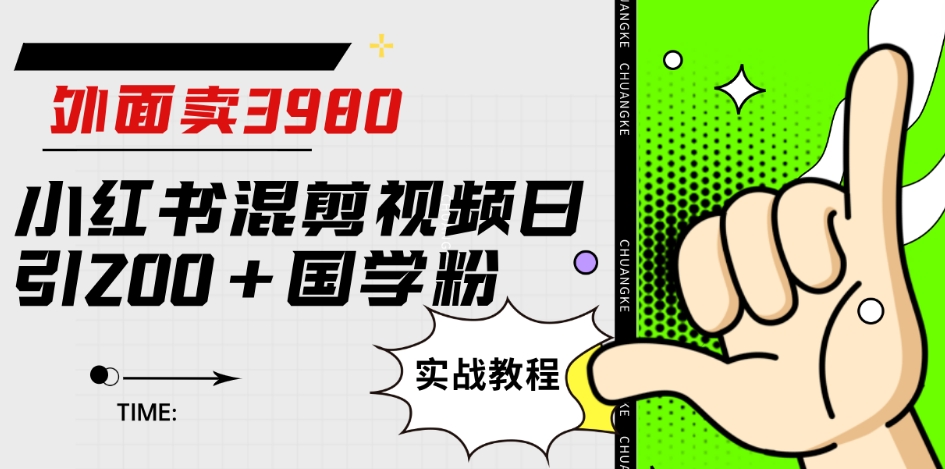 外面卖3980小红书混剪视频日引200+国学粉实战教程【揭秘】-甬战资源库