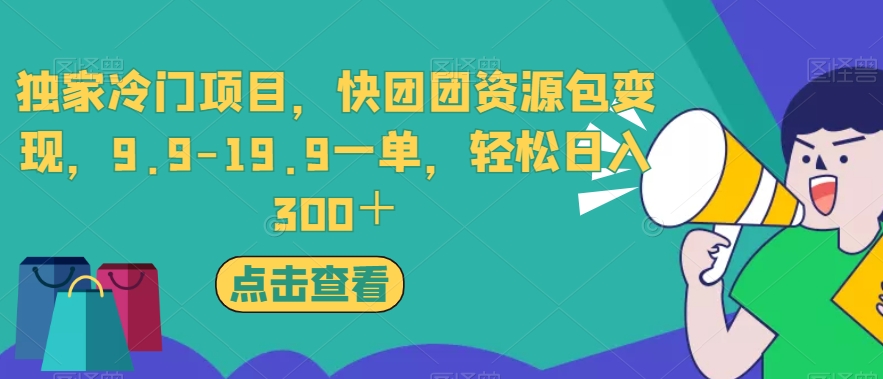 独家冷门项目，快团团资源包变现，9.9-19.9一单，轻松日入300＋【揭秘】-甬战资源库