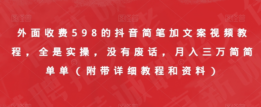 外面收费598的抖音简笔加文案视频教程，全是实操，没有废话，月入三万简简单单（附带详细教程和资料）-甬战资源库