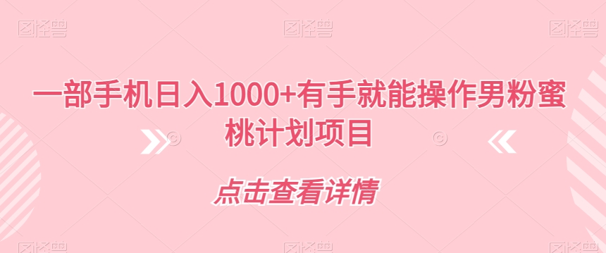 一部手机日入1000+有手就能操作男粉蜜桃计划项目【揭秘】-甬战资源库