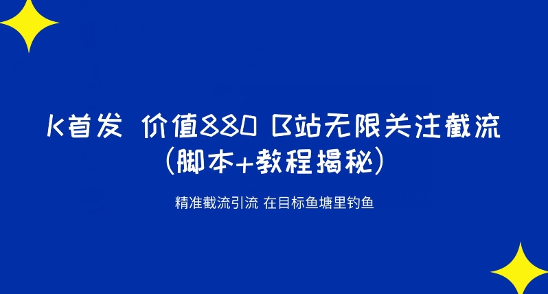 K首发价值880 B站无限关注截流精准引流（脚本+教程揭秘）-甬战资源库