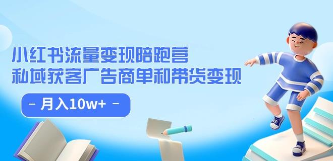 小红书流量·变现陪跑营（第8期）：私域获客广告商单和带货变现 月入10w+-甬战资源库