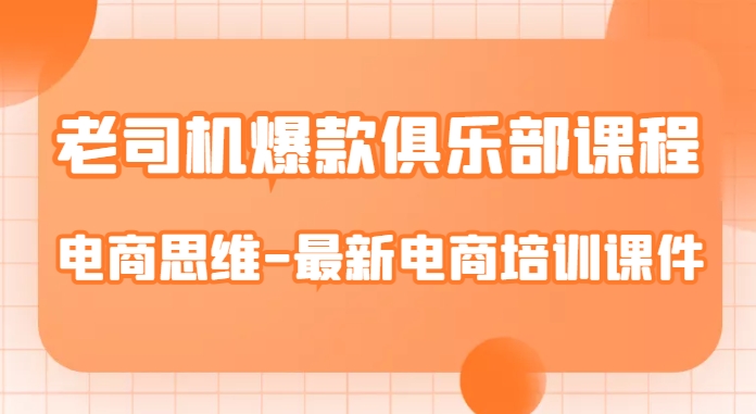 老司机爆款俱乐部课程-电商思维-最新电商培训课件-甬战资源库