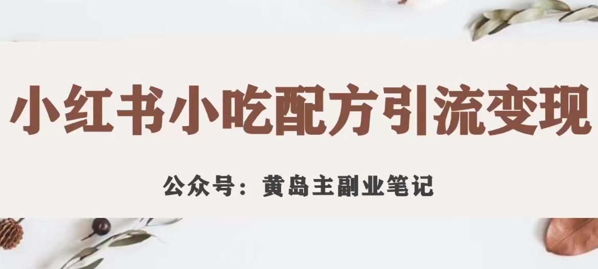 黄岛主·小红书小吃配方引流变现项目，花988买来拆解成视频版课程分享-甬战资源库