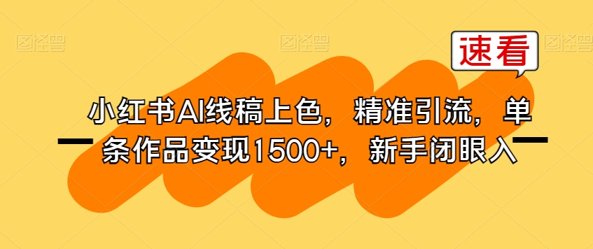 小红书AI线稿上色，精准引流，单条作品变现1500+，新手闭眼入-甬战资源库