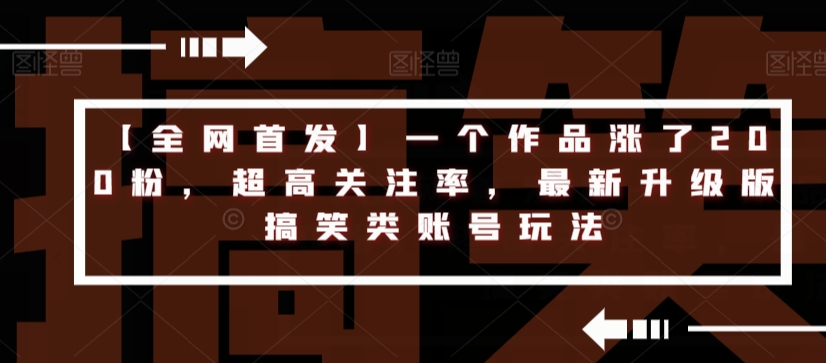 【全网首发】一个作品涨了200粉，超高关注率，最新升级版搞笑类账号玩法-甬战资源库