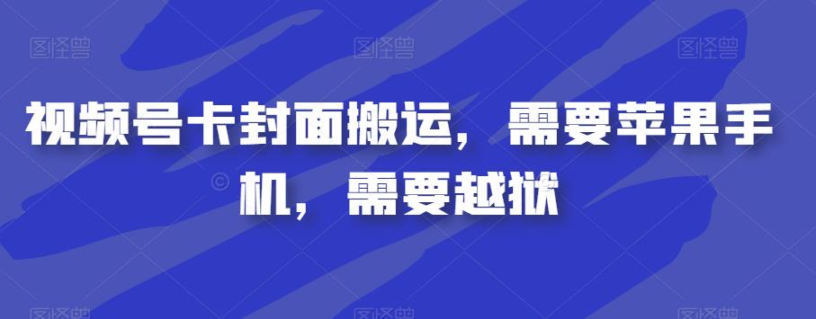视频号卡封面搬运，需要苹果手机，需要越狱-甬战资源库