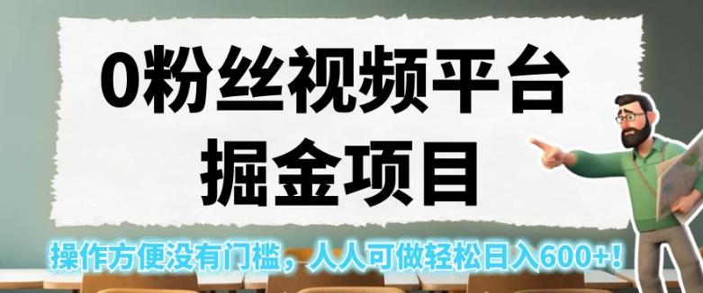 0粉丝视频平台掘金项目，操作方便没有门槛，人人可做轻松日入600+！【揭秘】-甬战资源库