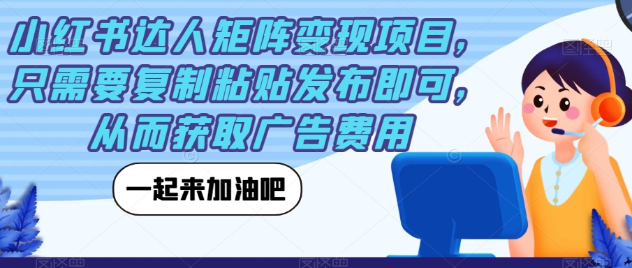 小红书达人矩阵变现项目，只需要复制粘贴发布即可，从而获取广告费用-甬战资源库