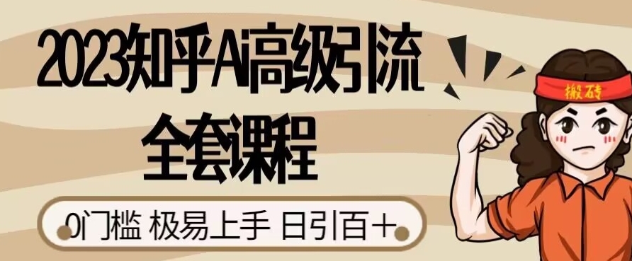 2023知乎Ai高级引流全套课程，0门槛极易上手，日引100+-甬战资源库