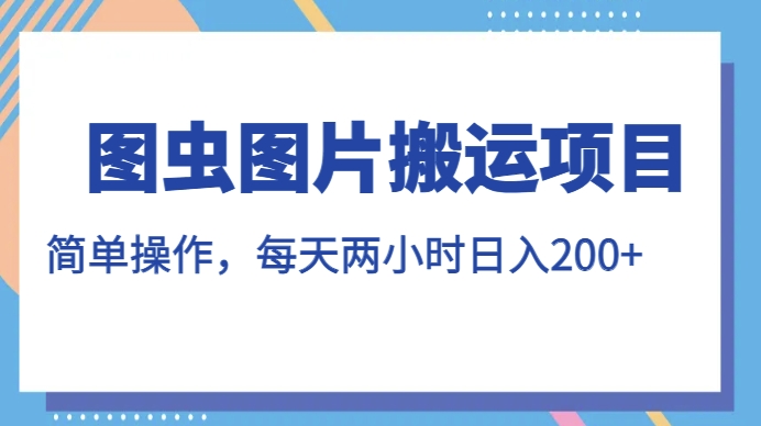 图虫图片搬运项目，简单操作，每天两小时，日入200+【揭秘】-甬战资源库