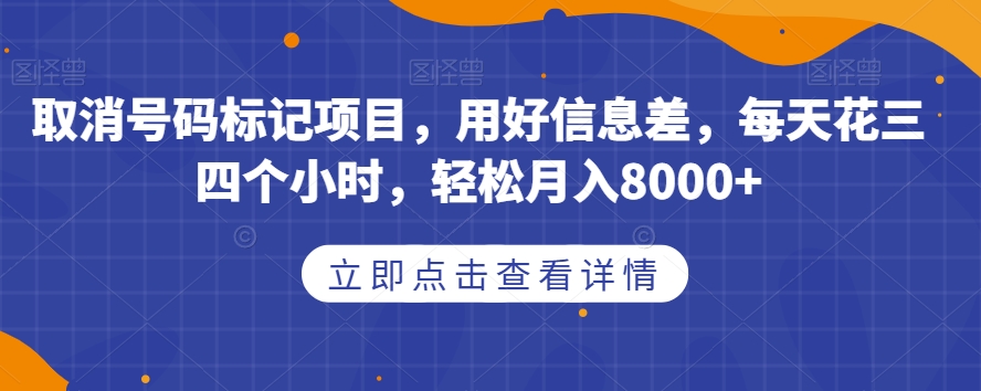 取消号码标记项目，用好信息差，每天花三四个小时，轻松月入8000+【揭秘】-甬战资源库