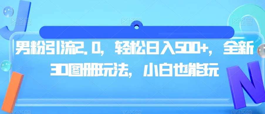 男粉引流2.0，轻松日入500+，全新3D图册玩法，小白也能玩【揭秘】-甬战资源库