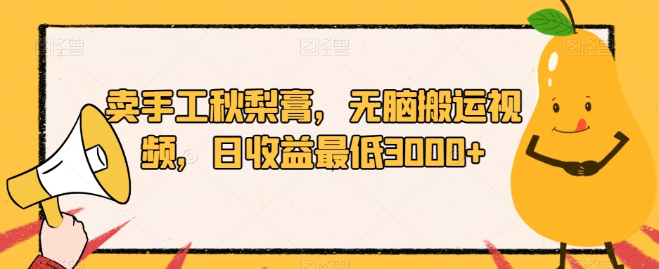 卖手工秋梨膏，无脑搬运视频，日收益最低3000+【揭秘】-甬战资源库