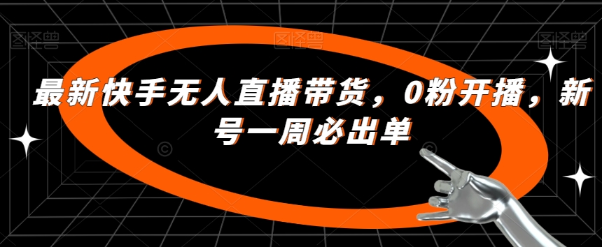 最新快手无人直播带货，0粉开播，新号一周必出单-甬战资源库