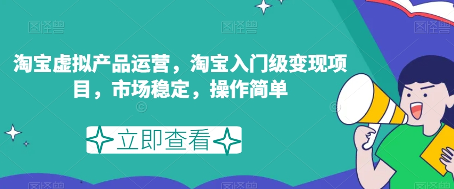 淘宝虚拟产品运营，淘宝入门级变现项目，市场稳定，操作简单-甬战资源库