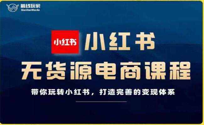 前线玩家-小红书无货源电商，带你玩转小红书，打造完善的变现体系-甬战资源库