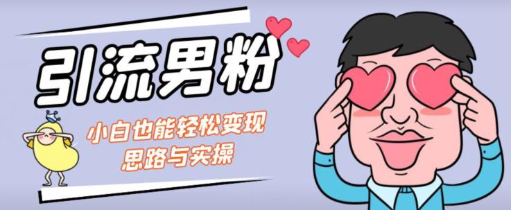 引流男粉+小白也能暴力变现的思路与实操【揭秘】-甬战资源库