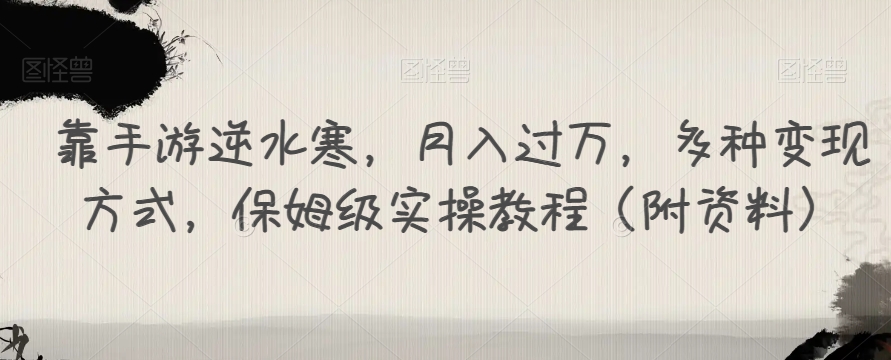靠手游逆水寒，月入过万，多种变现方式，保姆级实操教程（附资料）-甬战资源库