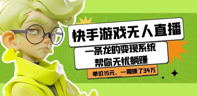 快手游戏无人直播：一条龙的变现系统帮你无忧躺赚单价15元，一周赚了34万-甬战资源库