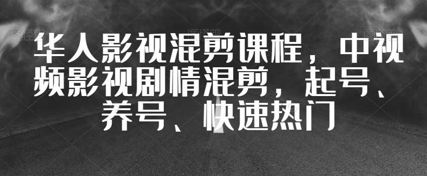 华人影视混剪课程，中视频影视剧情混剪，起号、养号、快速热门-甬战资源库