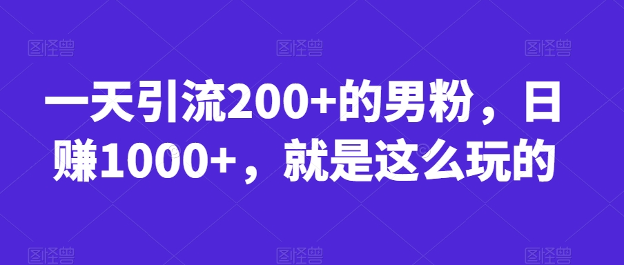 一天引流200+的男粉，日赚1000+，就是这么玩的【揭秘】-甬战资源库