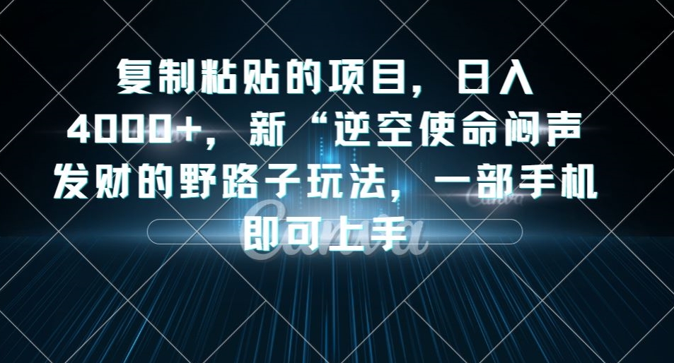 复制粘贴的项目，日入4000+，新“逆空使命“闷声发财的野路子玩法，一部手机即可上手-甬战资源库