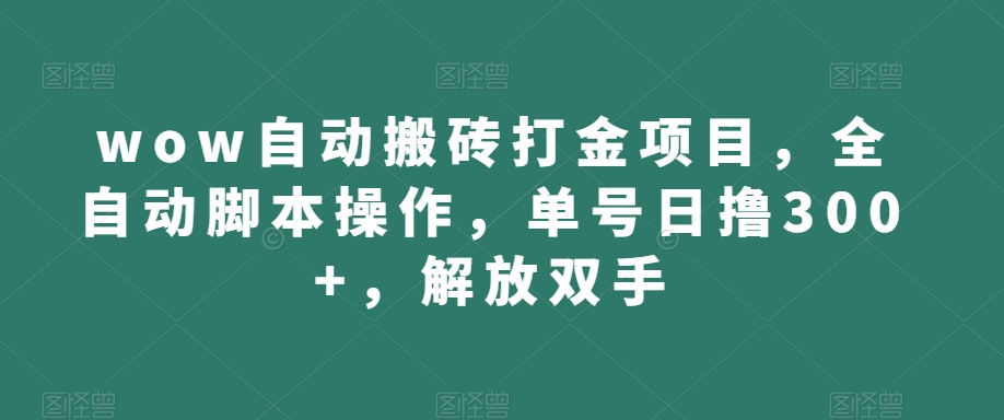 wow自动搬砖打金项目，全自动脚本操作，单号日撸300+，解放双手【揭秘】-甬战资源库