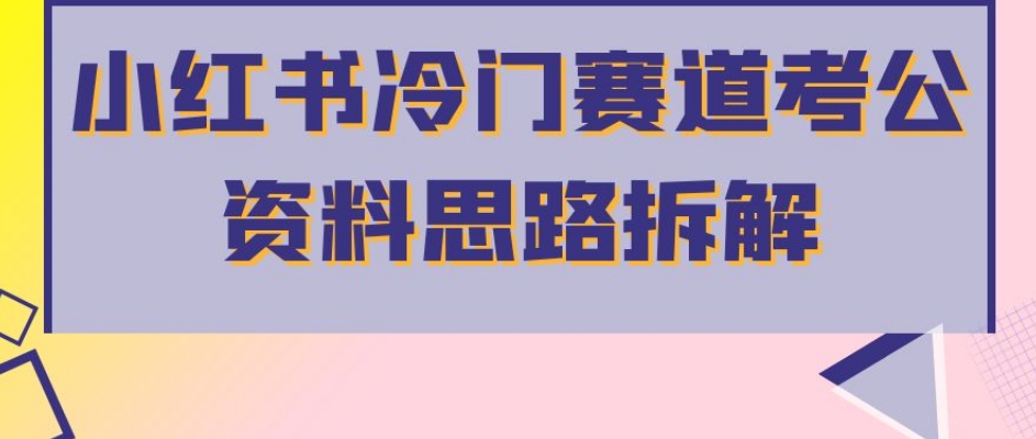 小红书冷门赛道考公资料思路拆解，简单搬运无需操作，转化高涨粉快轻松月入过万-甬战资源库