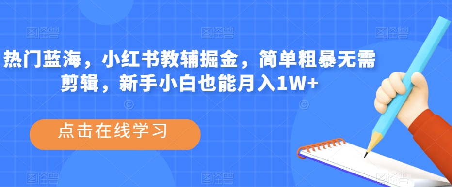 热门蓝海，小红书教辅掘金，简单粗暴无需剪辑，新手小白也能月入1W+【揭秘】-甬战资源库