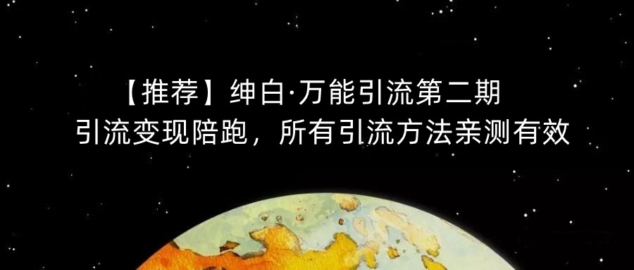 【推荐】绅白·万能引流第二期，引流变现陪跑，所有引流方法亲测有效-甬战资源库
