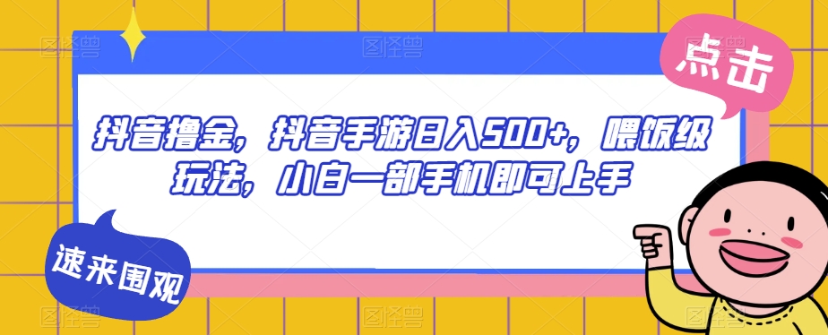 抖音撸金，抖音手游日入500+，喂饭级玩法，小白一部手机即可上手【揭秘】-甬战资源库