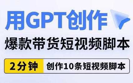 用GPT创作爆款带货短视频脚本，2分钟创作10条短视频脚本-甬战资源库