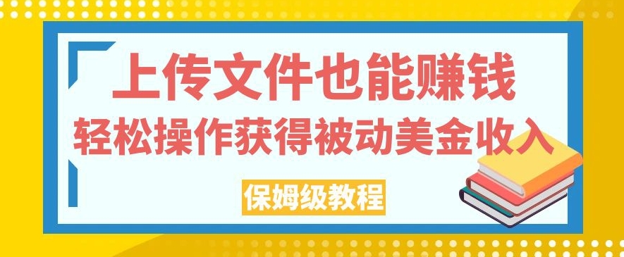 上传文件也能赚钱，轻松操作获得被动美金收入，保姆级教程【揭秘】-甬战资源库