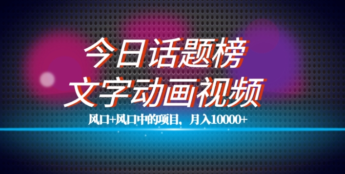 最新今日话题+文字动画视频风口项目教程，单条作品百万流量，月入10000+【揭秘】-甬战资源库