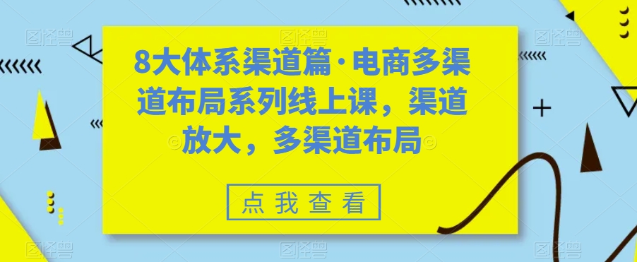 8大体系渠道篇·电商多渠道布局系列线上课，渠道放大，多渠道布局-甬战资源库