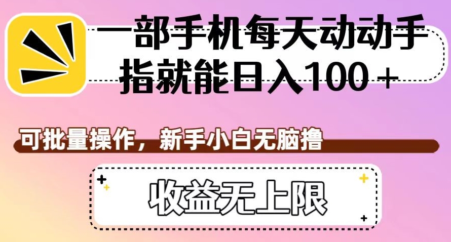 一部手机每天动动手指就能日入100+，可批量操作，新手小白无脑撸，收益无上限【揭秘】-甬战资源库