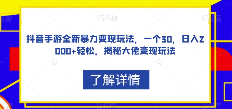 抖音手游全新暴力变现玩法，一个30，日入2000+轻松，揭秘大佬变现玩法【揭秘】-甬战资源库