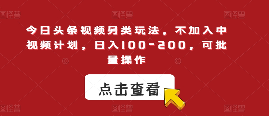 今日头条视频另类玩法，不加入中视频计划，日入100-200，可批量操作【揭秘】-甬战资源库
