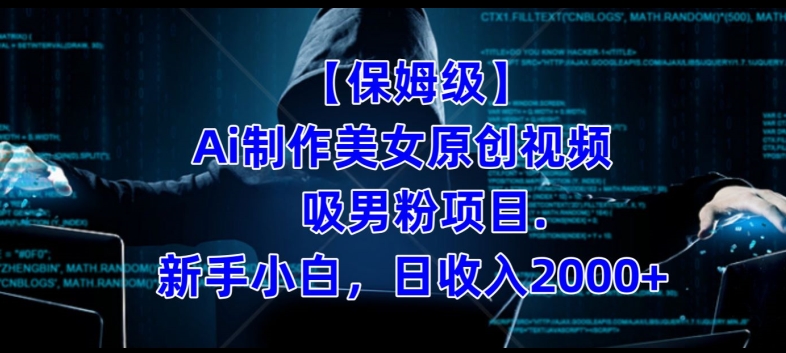 【保姆级】制作Ai美女原创视频+吸男粉项目，小白日收入2000+-甬战资源库