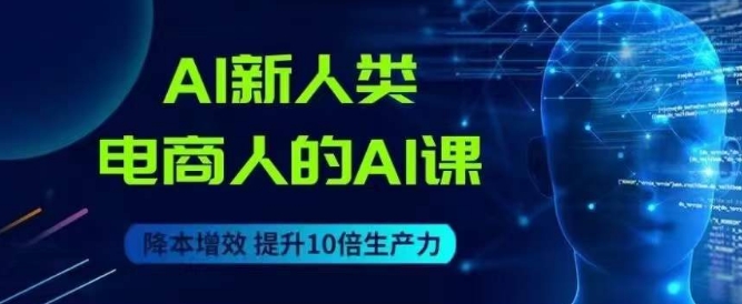 AI新人类-电商人的AI课，用世界先进的AI帮助电商降本增效-甬战资源库