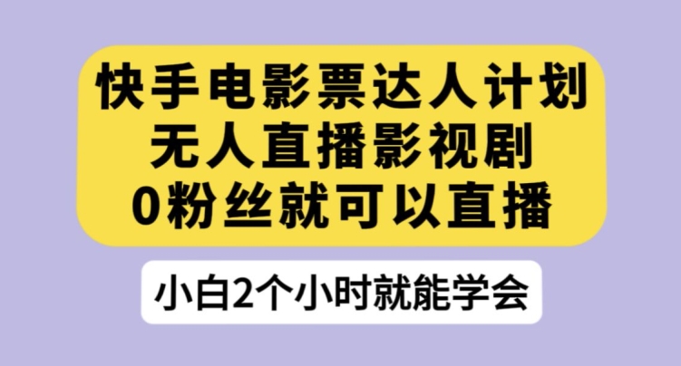 快手电影票达人计划，无人直播影视剧，0粉丝就可以直播【揭秘】-甬战资源库