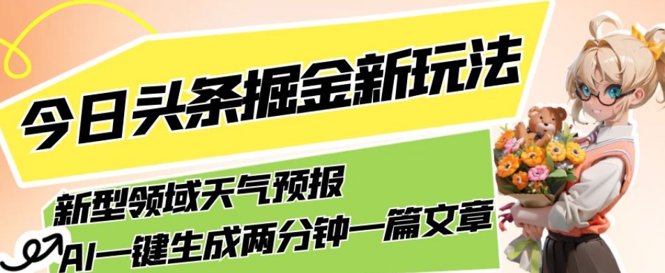 今日头条掘金新玩法，关于新型领域天气预报，AI一键生成两分钟一篇文章，复制粘贴轻松月入5000+-甬战资源库