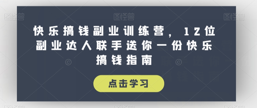 快乐搞钱副业训练营，12位副业达人联手送你一份快乐搞钱指南-甬战资源库